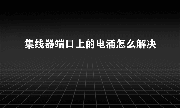 集线器端口上的电涌怎么解决