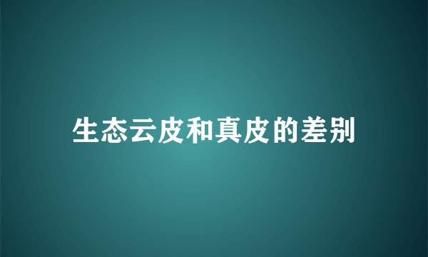 生态云皮和真皮的差别