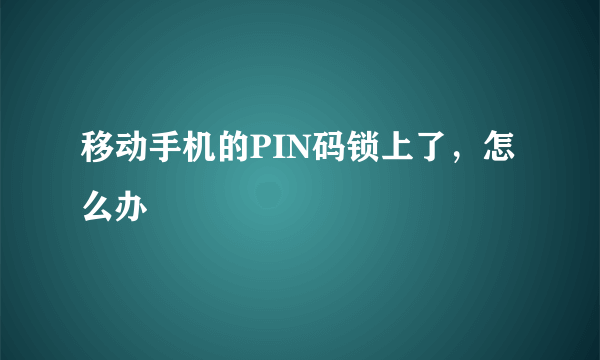 移动手机的PIN码锁上了，怎么办