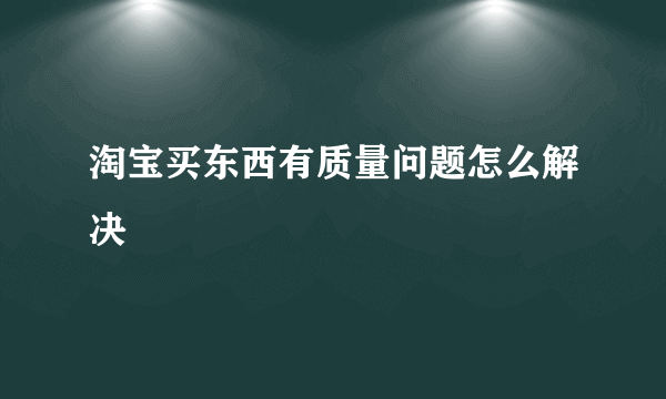 淘宝买东西有质量问题怎么解决