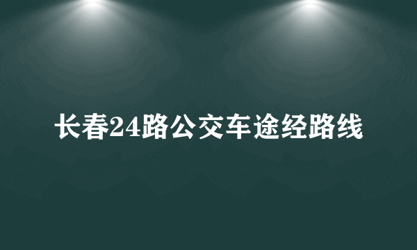 长春24路公交车途经路线