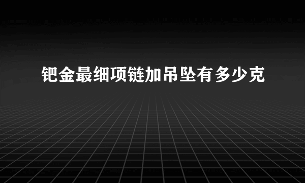 钯金最细项链加吊坠有多少克