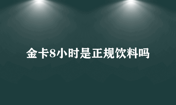 金卡8小时是正规饮料吗