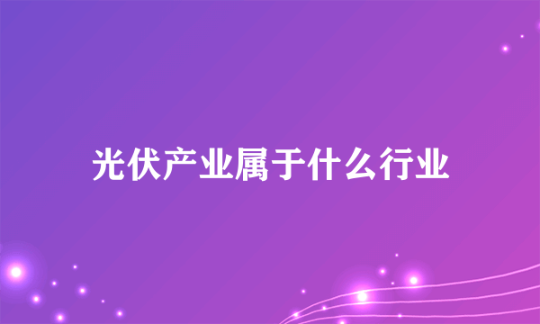 光伏产业属于什么行业