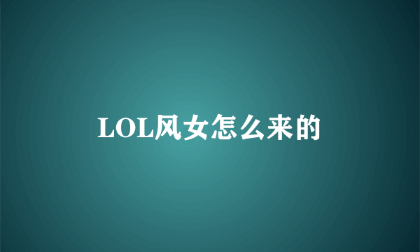 LOL风女怎么来的