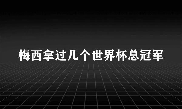 梅西拿过几个世界杯总冠军