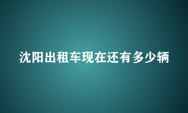 沈阳出租车现在还有多少辆