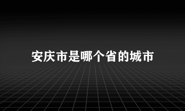 安庆市是哪个省的城市