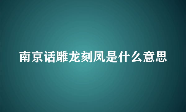 南京话雕龙刻凤是什么意思