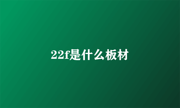 22f是什么板材