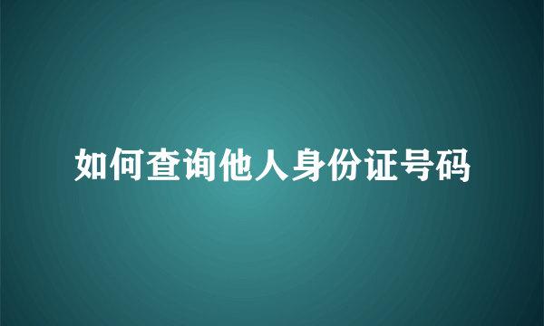 如何查询他人身份证号码