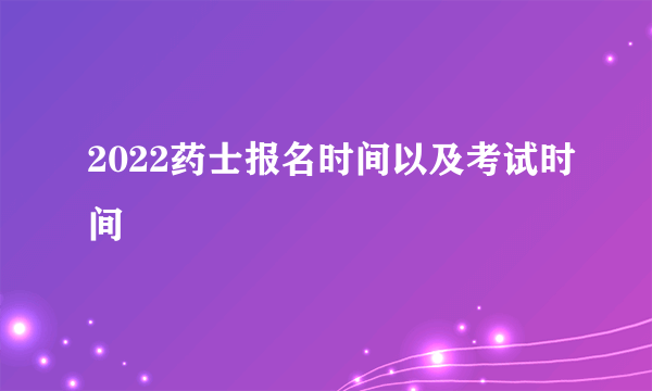 2022药士报名时间以及考试时间