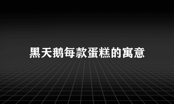 黑天鹅每款蛋糕的寓意