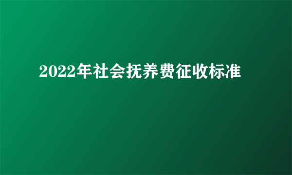 2022年社会抚养费征收标准