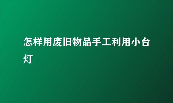 怎样用废旧物品手工利用小台灯