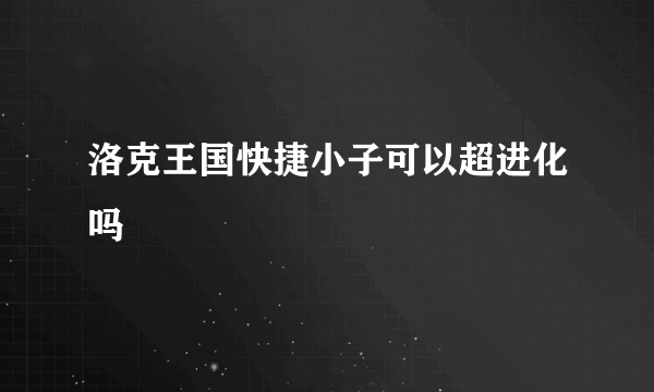 洛克王国快捷小子可以超进化吗