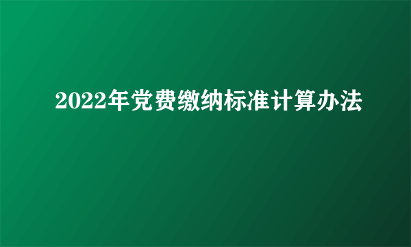 2022年党费缴纳标准计算办法