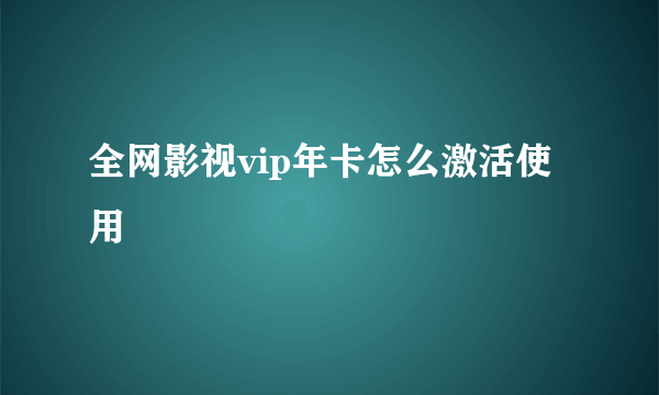 全网影视vip年卡怎么激活使用