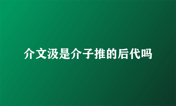 介文汲是介子推的后代吗