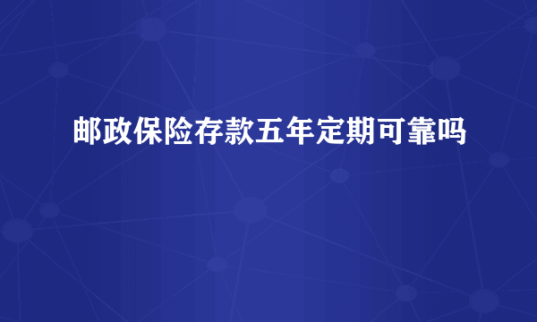 邮政保险存款五年定期可靠吗