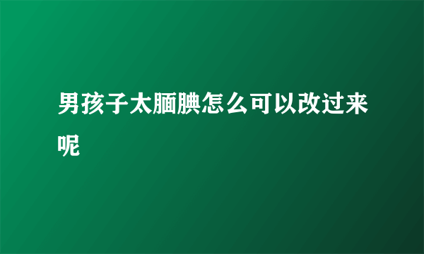 男孩子太腼腆怎么可以改过来呢