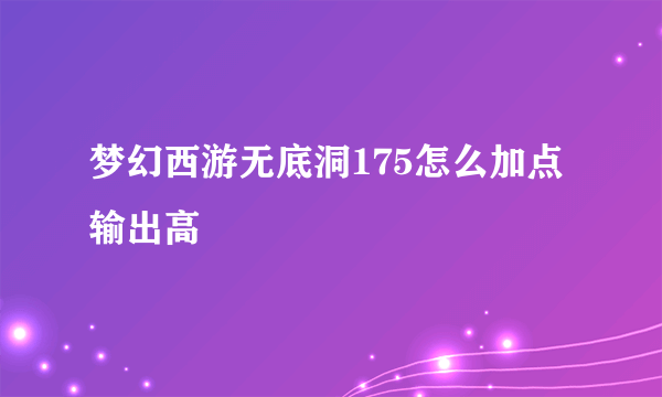 梦幻西游无底洞175怎么加点输出高