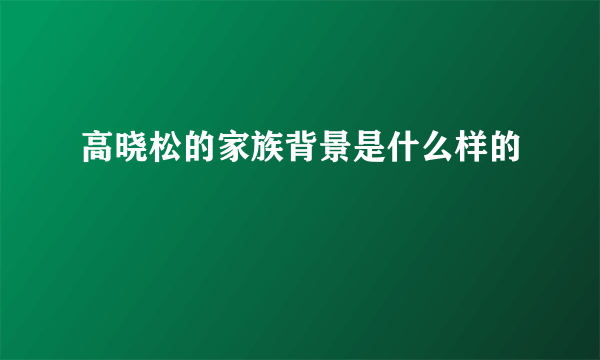 高晓松的家族背景是什么样的