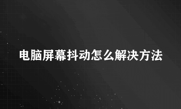 电脑屏幕抖动怎么解决方法