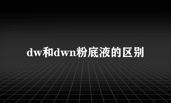 dw和dwn粉底液的区别