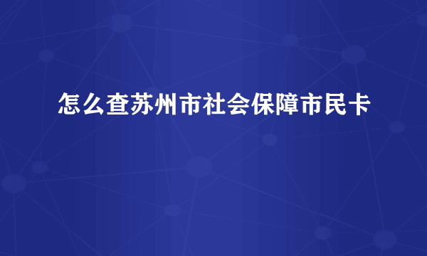 怎么查苏州市社会保障市民卡