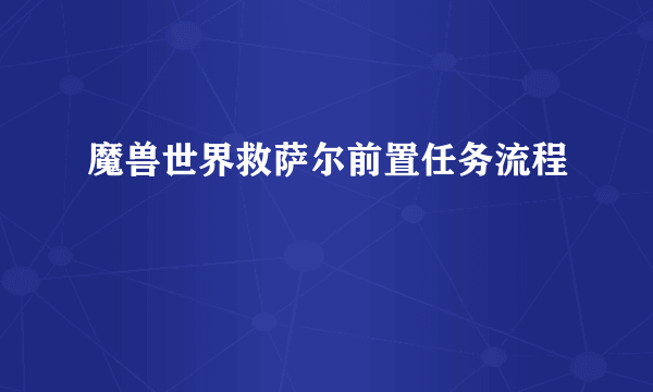 魔兽世界救萨尔前置任务流程