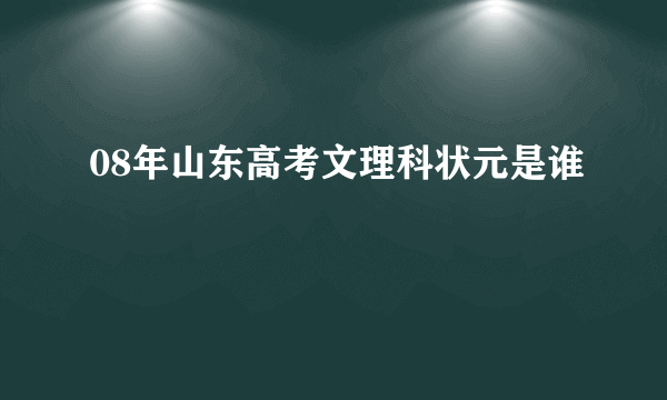 08年山东高考文理科状元是谁