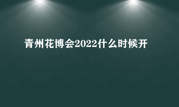 青州花博会2022什么时候开