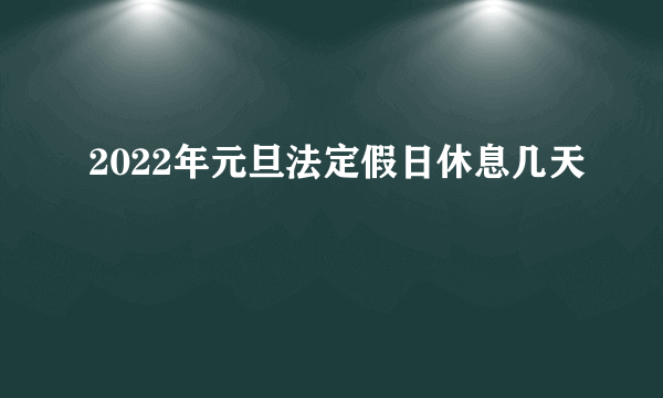 2022年元旦法定假日休息几天