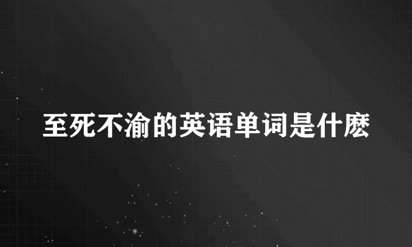 至死不渝的英语单词是什麽