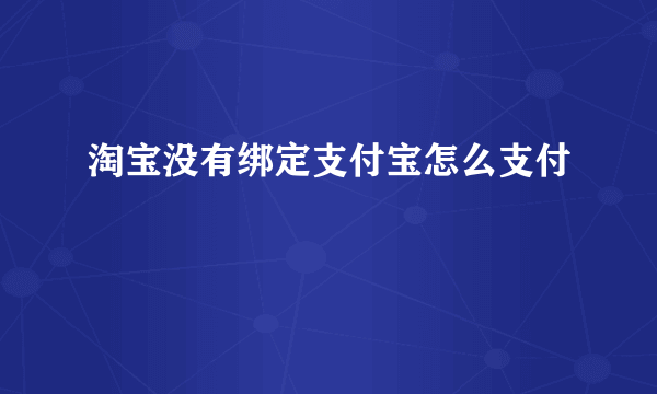 淘宝没有绑定支付宝怎么支付