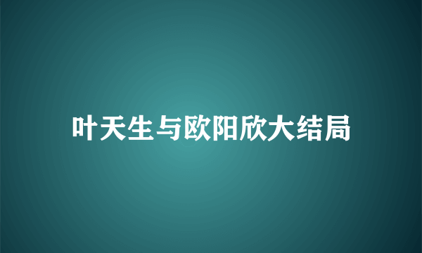 叶天生与欧阳欣大结局