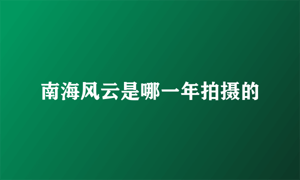 南海风云是哪一年拍摄的