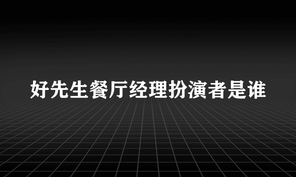 好先生餐厅经理扮演者是谁