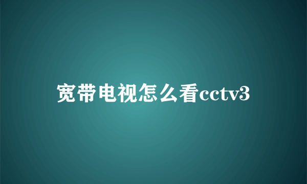 宽带电视怎么看cctv3