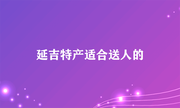 延吉特产适合送人的