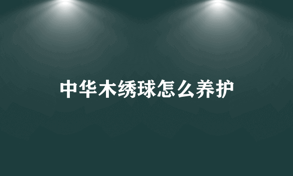 中华木绣球怎么养护