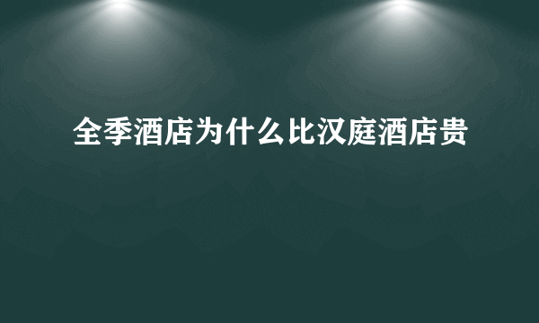 全季酒店为什么比汉庭酒店贵