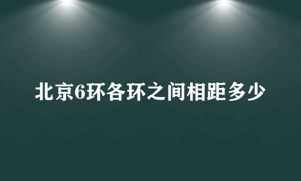 北京6环各环之间相距多少