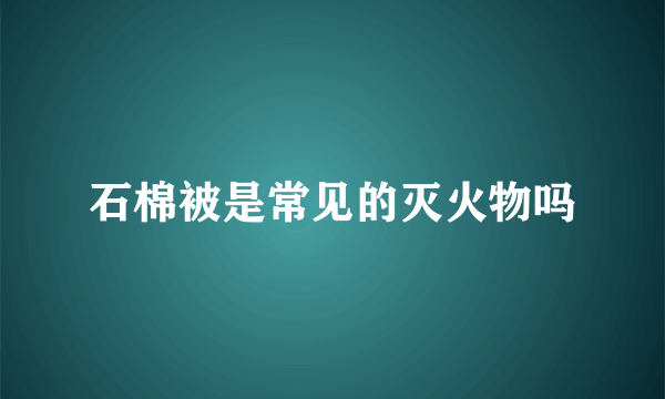 石棉被是常见的灭火物吗