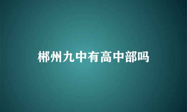 郴州九中有高中部吗