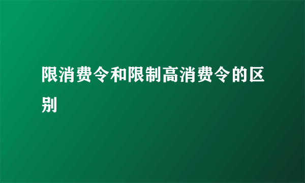 限消费令和限制高消费令的区别