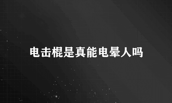 电击棍是真能电晕人吗