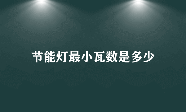 节能灯最小瓦数是多少