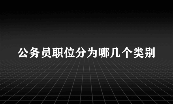 公务员职位分为哪几个类别